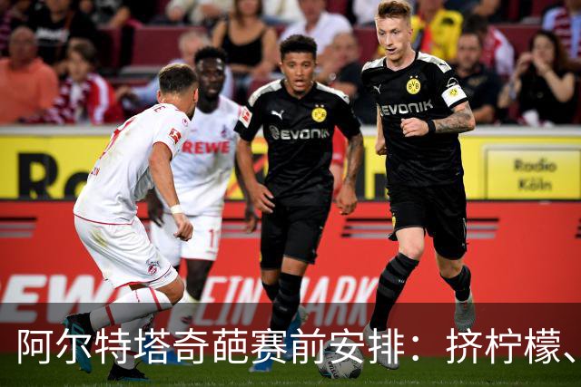 阿尔特塔奇葩赛前安排：挤柠檬、多米诺骨牌